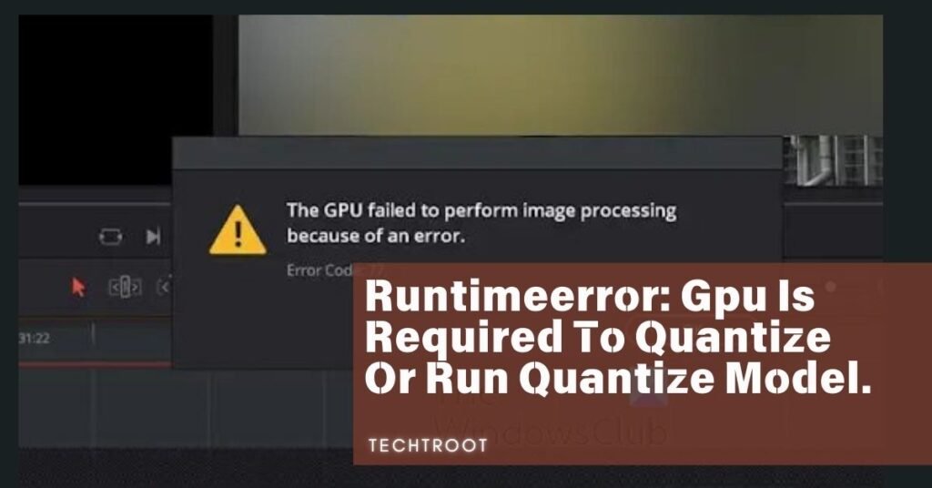 Runtimeerror: Gpu Is Required To Quantize Or Run Quantize Model.