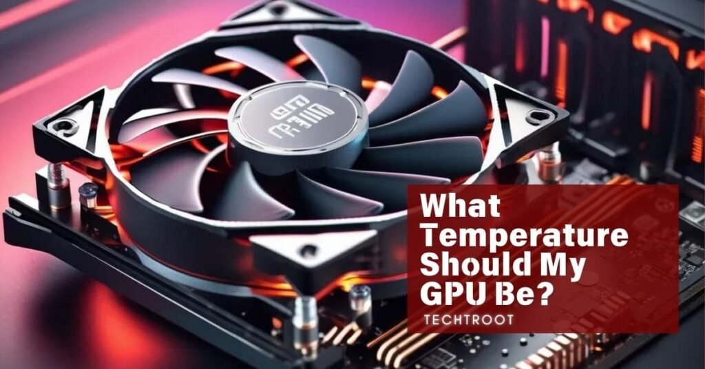 What Temperature Should My GPU Be