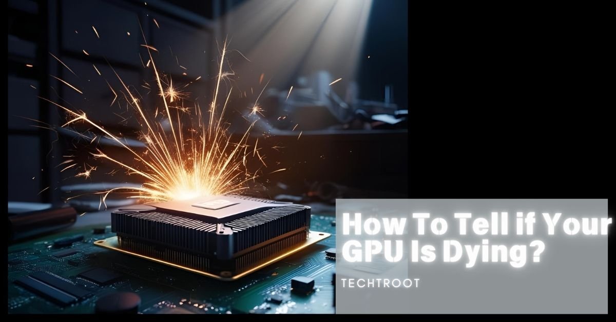 How Tl Tell Kf Ylour GPU Is Dying